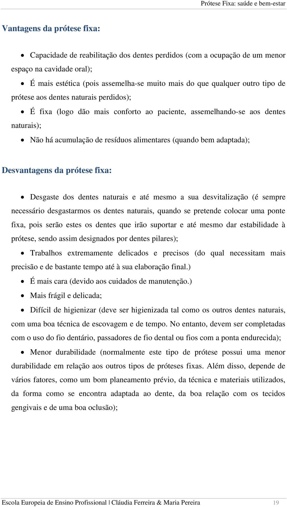 Desvantagens da prótese fixa: Desgaste dos dentes naturais e até mesmo a sua desvitalização (é sempre necessário desgastarmos os dentes naturais, quando se pretende colocar uma ponte fixa, pois serão