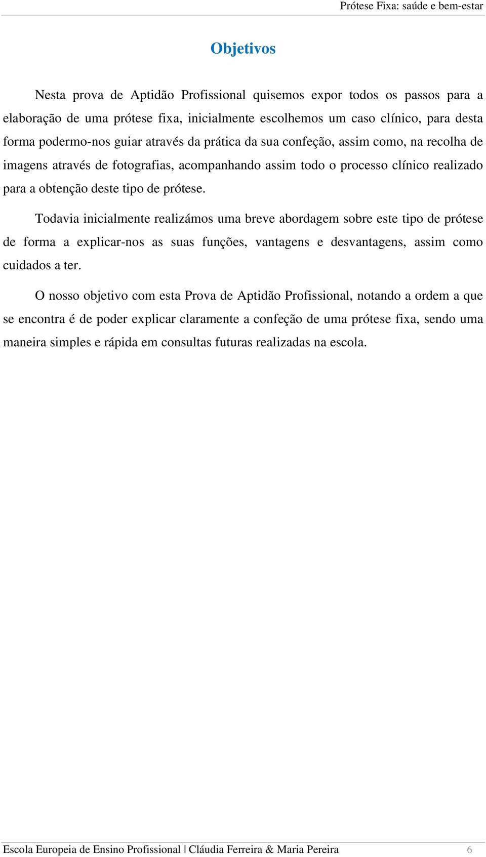 Todavia inicialmente realizámos uma breve abordagem sobre este tipo de prótese de forma a explicar-nos as suas funções, vantagens e desvantagens, assim como cuidados a ter.