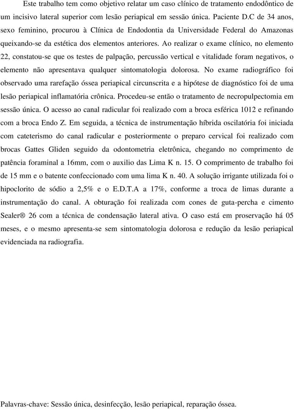 Ao realizar o exame clínico, no elemento 22, constatou-se que os testes de palpação, percussão vertical e vitalidade foram negativos, o elemento não apresentava qualquer sintomatologia dolorosa.