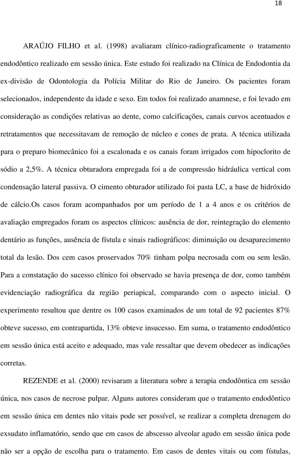 Em todos foi realizado anamnese, e foi levado em consideração as condições relativas ao dente, como calcificações, canais curvos acentuados e retratamentos que necessitavam de remoção de núcleo e