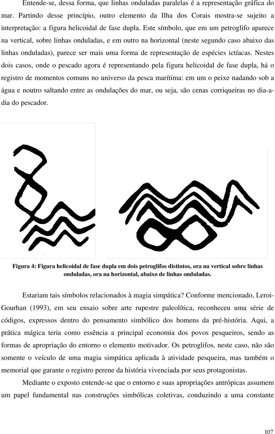 Este símbolo, que em um petroglifo aparece na vertical, sobre linhas onduladas, e em outro na horizontal (neste segundo caso abaixo das linhas onduladas), parece ser mais uma forma de representação