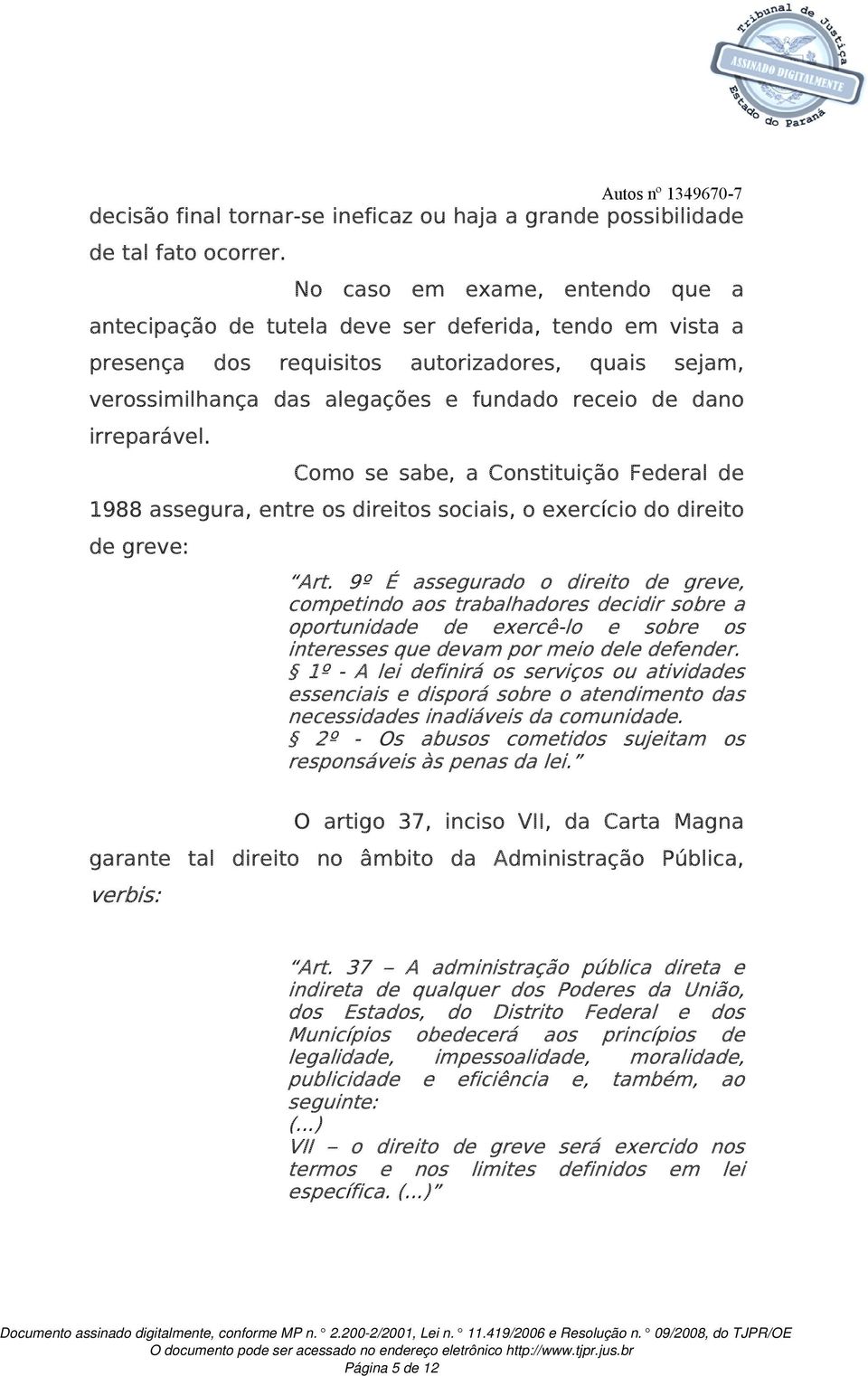 irreparável. Como se sabe, a Constituição Federal de 1988 assegura, entre os direitos sociais, o exercício do direito de greve: Art.