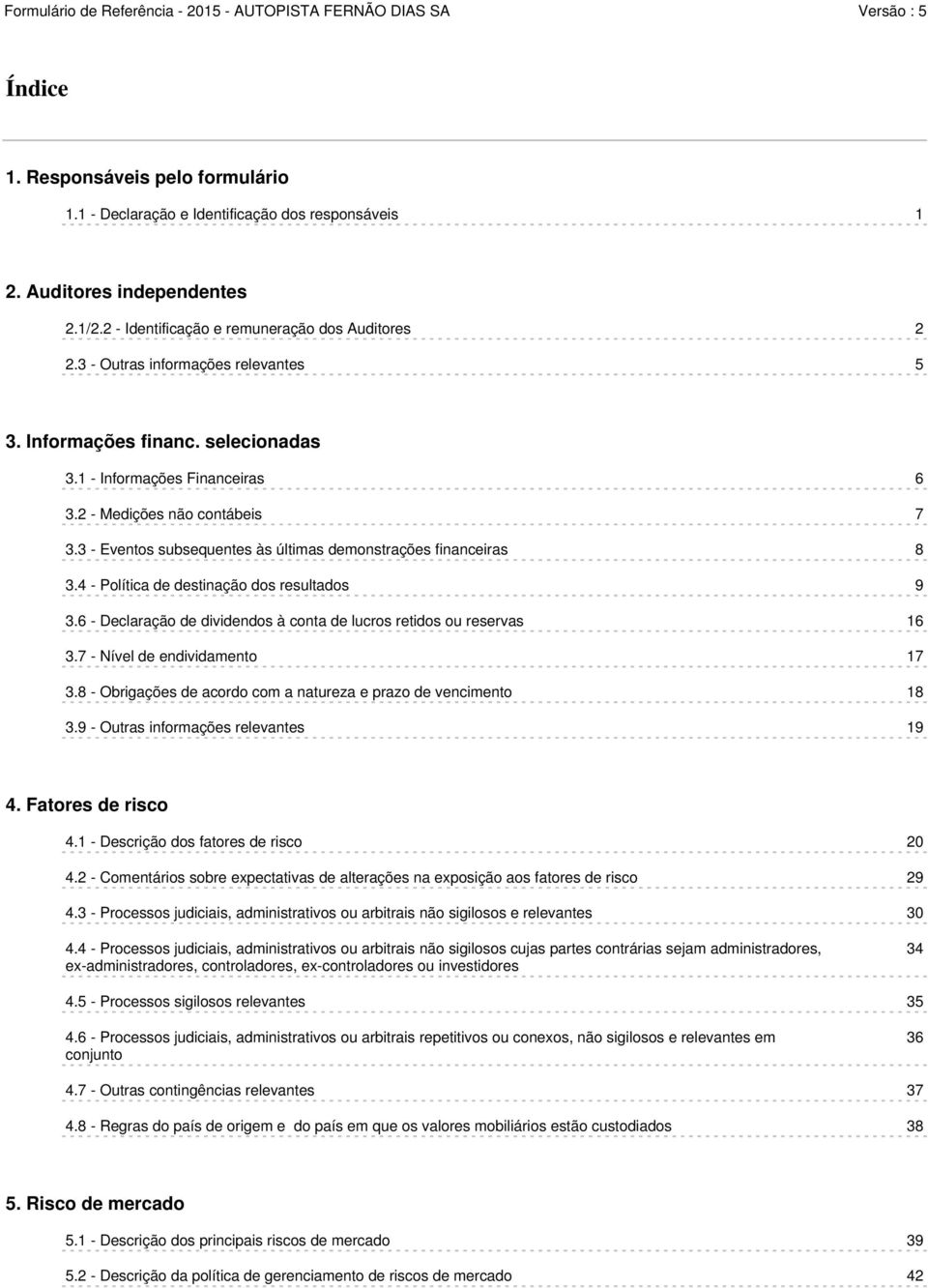 3 - Eventos subsequentes às últimas demonstrações financeiras 8 3.4 - Política de destinação dos resultados 9 3.6 - Declaração de dividendos à conta de lucros retidos ou reservas 16 3.