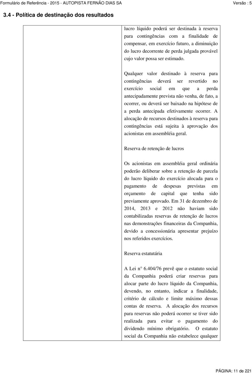 Qualquer valor destinado à reserva para contingências deverá ser revertido no exercício social em que a perda antecipadamente prevista não venha, de fato, a ocorrer, ou deverá ser baixado na hipótese