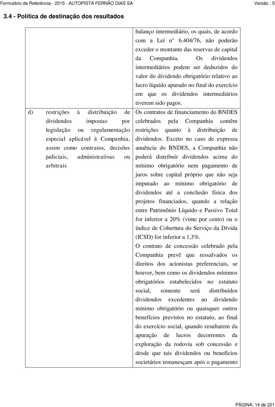 Os dividendos intermediários podem ser deduzidos do valor do dividendo obrigatório relativo ao lucro líquido apurado no final do exercício em que os dividendos intermediários tiverem sido pagos.