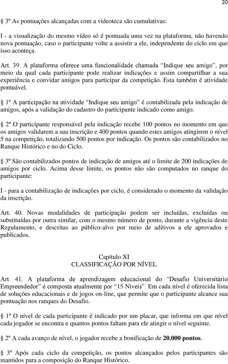 A plataforma oferece uma funcionalidade chamada Indique seu amigo, por meio da qual cada participante pode realizar indicações e assim compartilhar a sua experiência e convidar amigos para participar