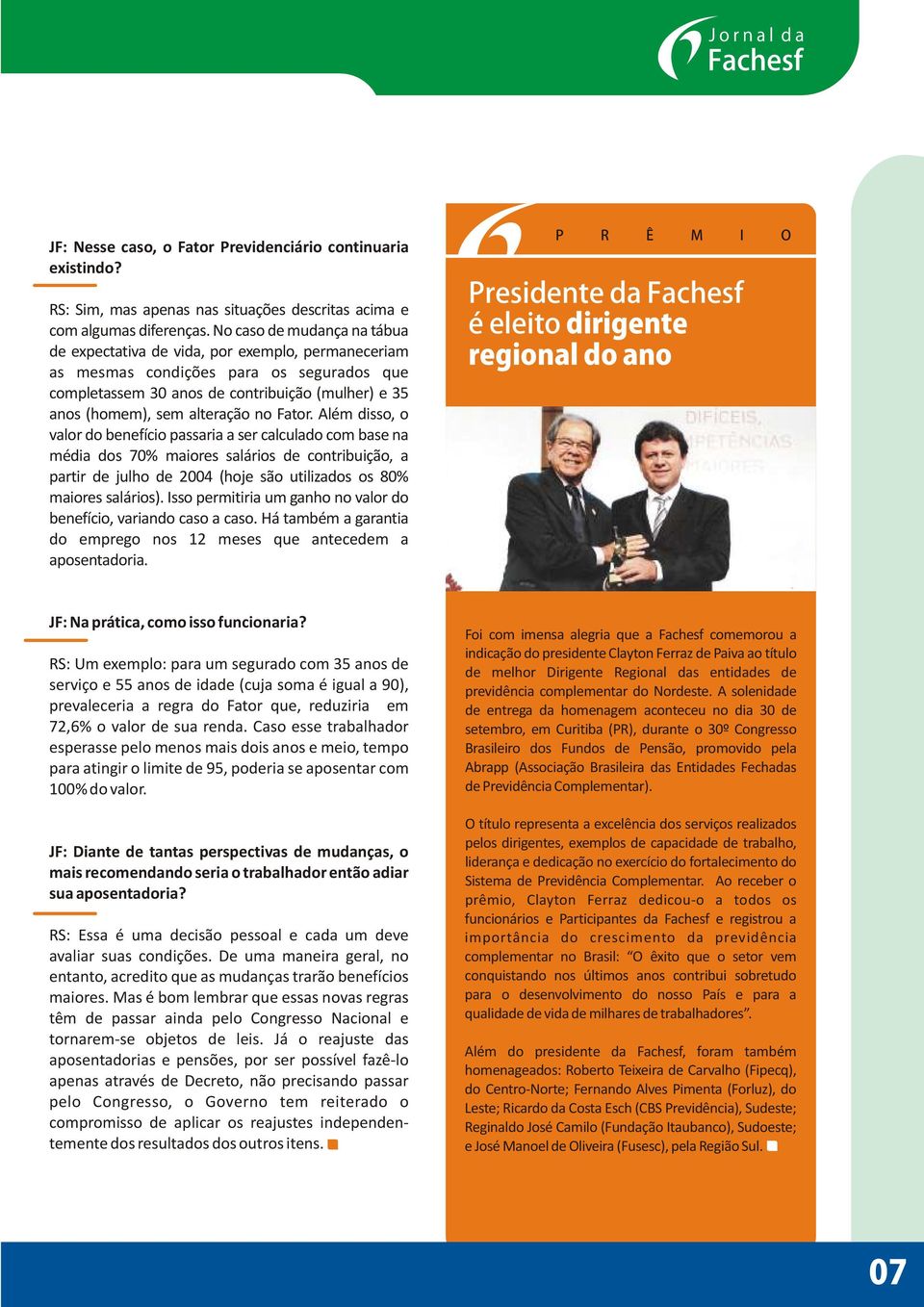 no Fator. Além disso, o valor do benefício passaria a ser calculado com base na média dos 70% maiores salários de contribuição, a partir de julho de 2004 (hoje são utilizados os 80% maiores salários).