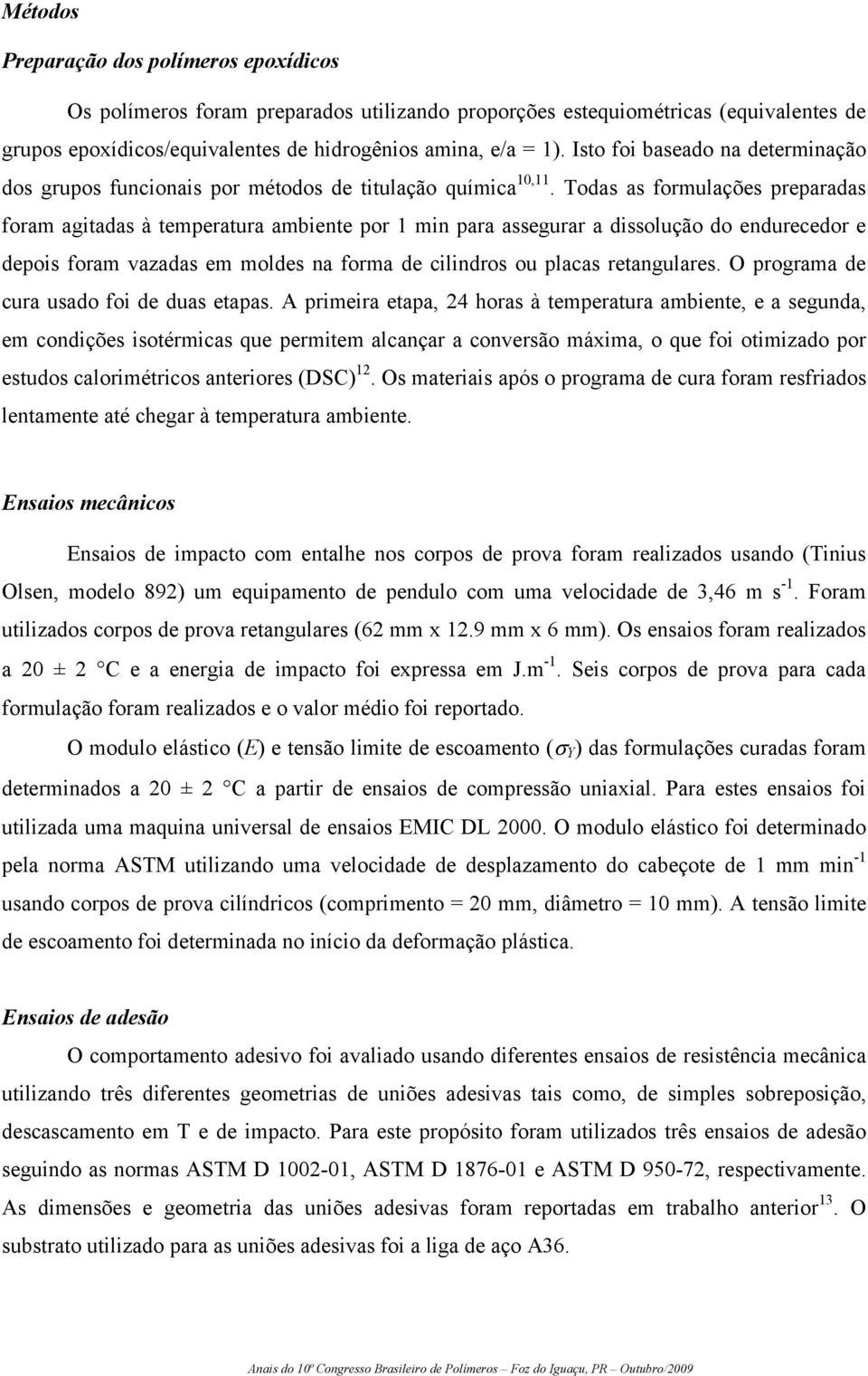 Todas as formulações preparadas foram agitadas à temperatura ambiente por 1 min para assegurar a dissolução do endurecedor e depois foram vazadas em moldes na forma de cilindros ou placas