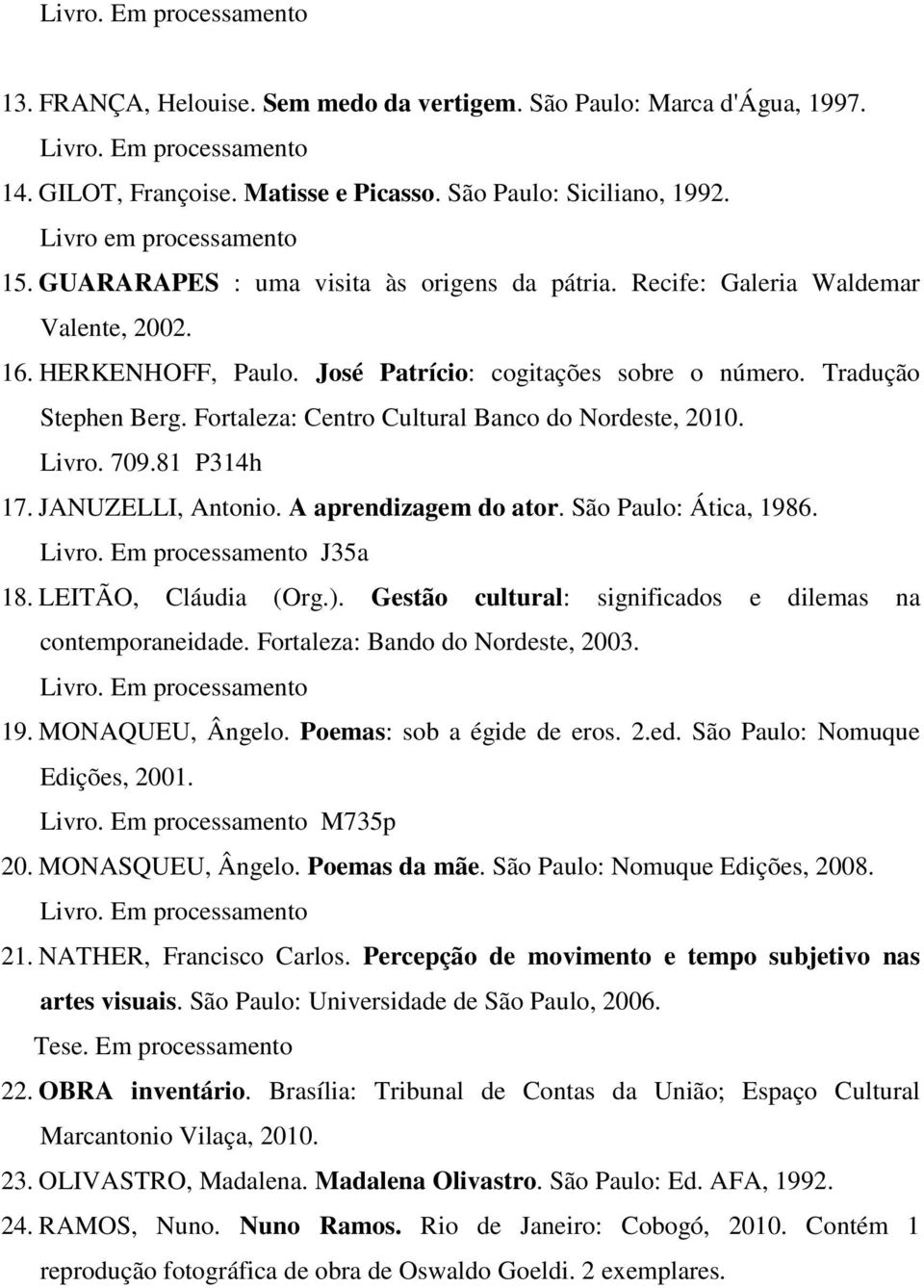 Fortaleza: Centro Cultural Banco do Nordeste, 2010. Livro. 709.81 P314h 17. JANUZELLI, Antonio. A aprendizagem do ator. São Paulo: Ática, 1986. Livro. Em processamento J35a 18. LEITÃO, Cláudia (Org.).