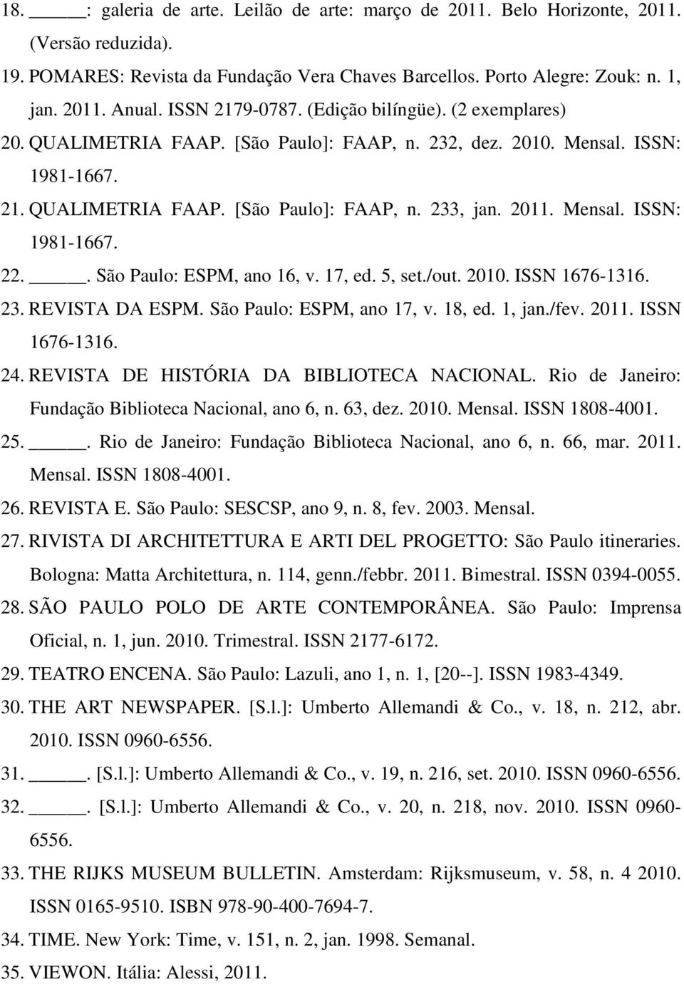 Mensal. ISSN: 1981-1667. 22.. São Paulo: ESPM, ano 16, v. 17, ed. 5, set./out. 2010. ISSN 1676-1316. 23. REVISTA DA ESPM. São Paulo: ESPM, ano 17, v. 18, ed. 1, jan./fev. 2011. ISSN 1676-1316. 24.