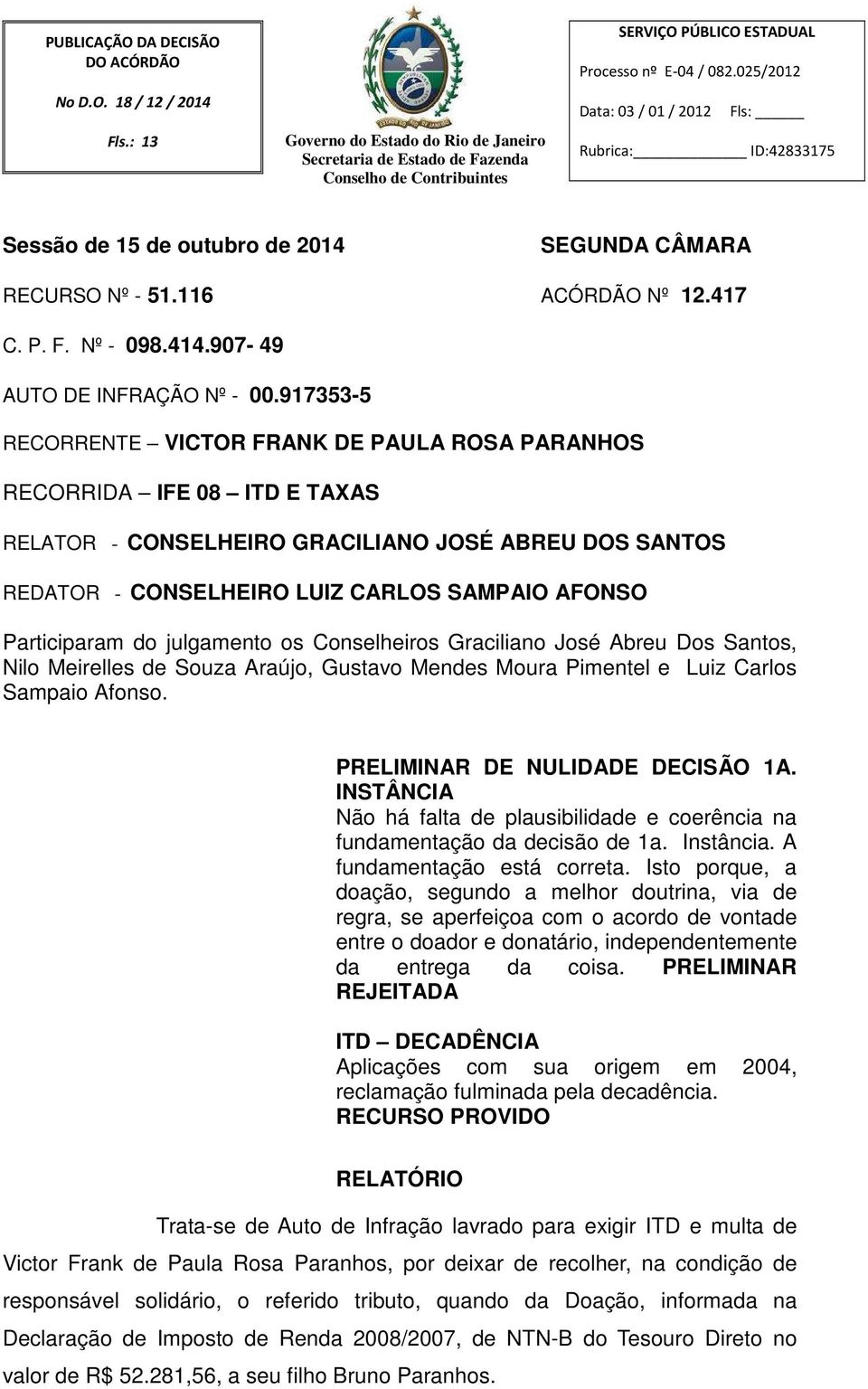 917353-5 RECORRENTE VICTOR FRANK DE PAULA ROSA PARANHOS RECORRIDA IFE 08 ITD E TAXAS RELATOR - CONSELHEIRO GRACILIANO JOSÉ ABREU DOS SANTOS REDATOR - CONSELHEIRO LUIZ CARLOS SAMPAIO AFONSO
