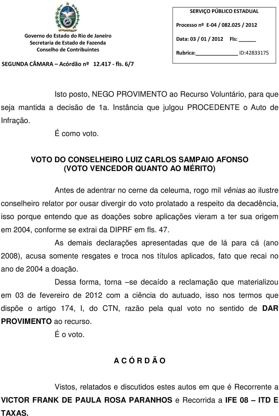 prolatado a respeito da decadência, isso porque entendo que as doações sobre aplicações vieram a ter sua origem em 2004, conforme se extrai da DIPRF em fls. 47.