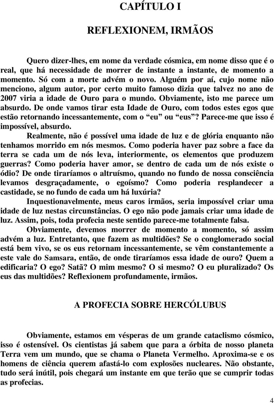 Obviamente, isto me parece um absurdo. De onde vamos tirar esta Idade de Ouro, com todos estes egos que estão retornando incessantemente, com o eu ou eus? Parece-me que isso é impossível, absurdo.