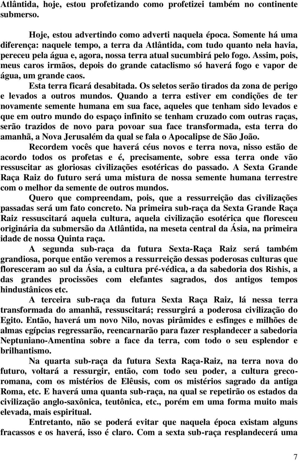 Assim, pois, meus caros irmãos, depois do grande cataclismo só haverá fogo e vapor de água, um grande caos. Esta terra ficará desabitada.