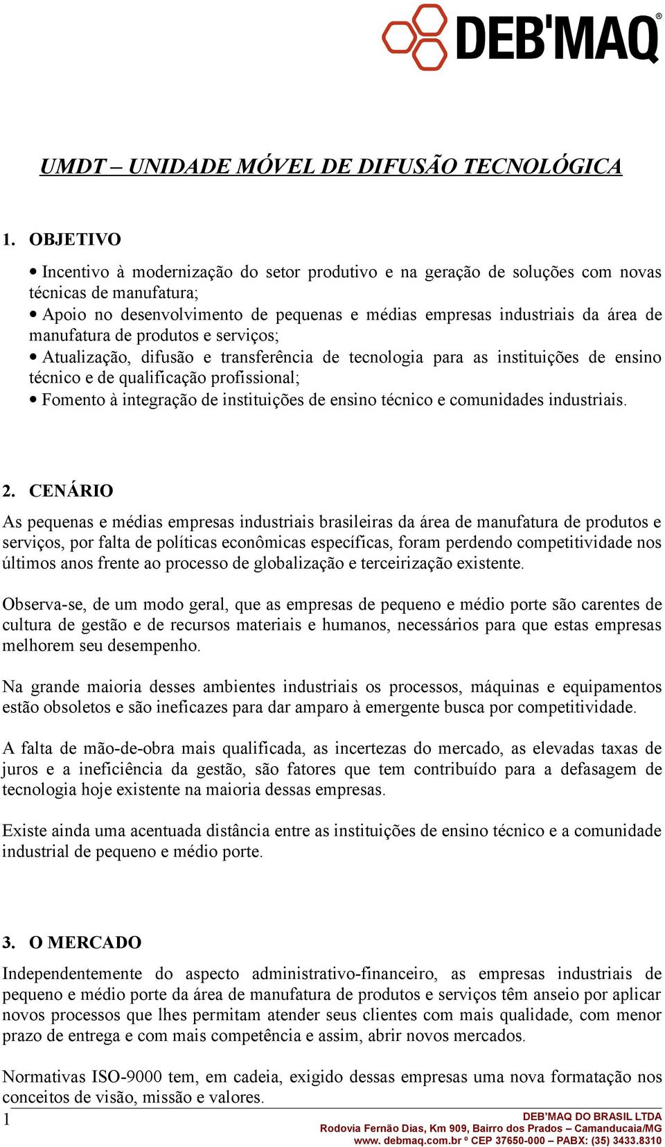 manufatura de produtos e serviços; Atualização, difusão e transferência de tecnologia para as instituições de ensino técnico e de qualificação profissional; Fomento à integração de instituições de