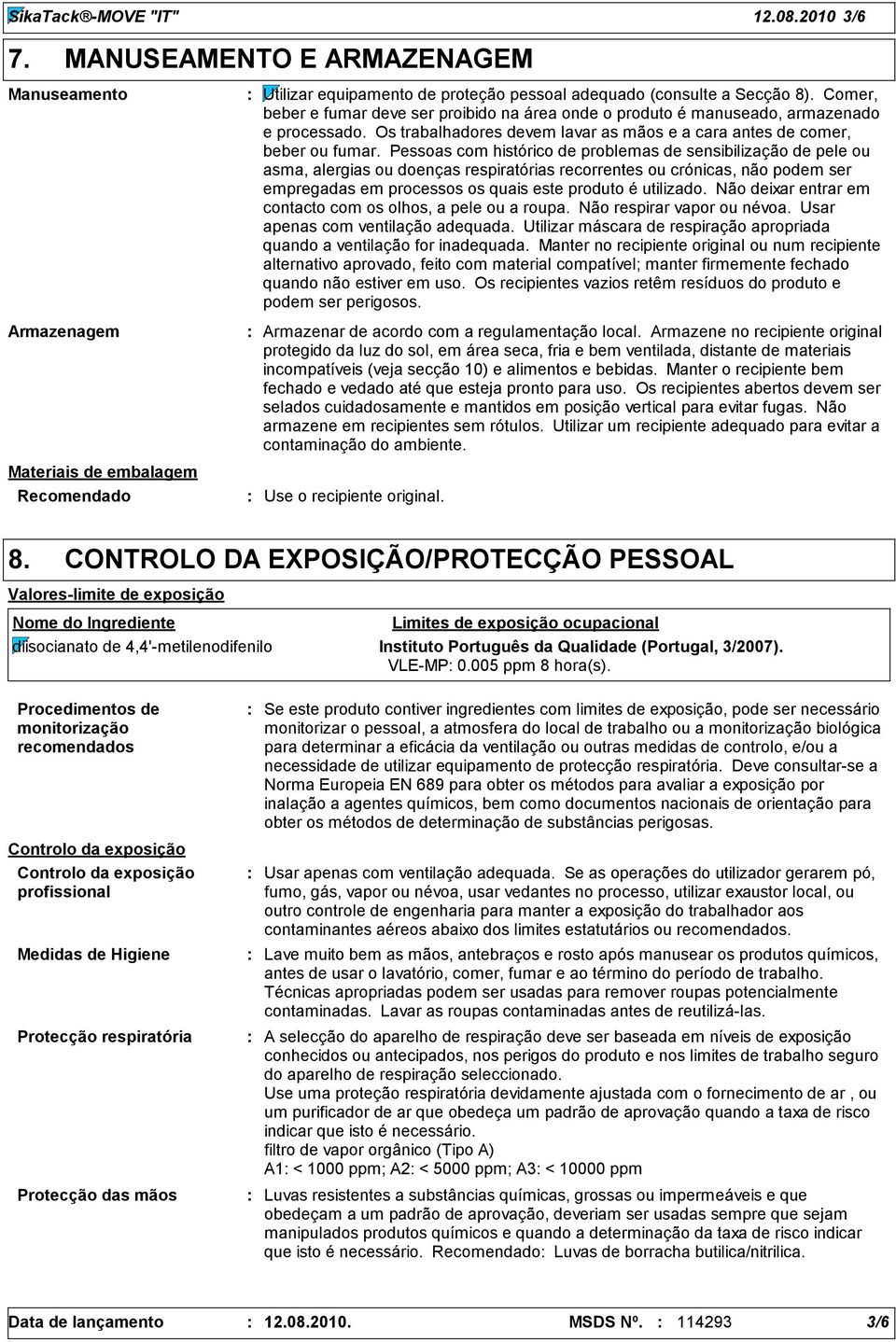 Pessoas com histórico de problemas de sensibilização de pele ou asma, alergias ou doenças respiratórias recorrentes ou crónicas, não podem ser empregadas em processos os quais este produto é