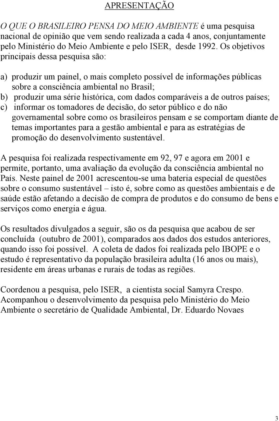 comparáveis a de outros países; c) informar os tomadores de decisão, do setor público e do não governamental sobre como os brasileiros pensam e se comportam diante de temas importantes para a gestão