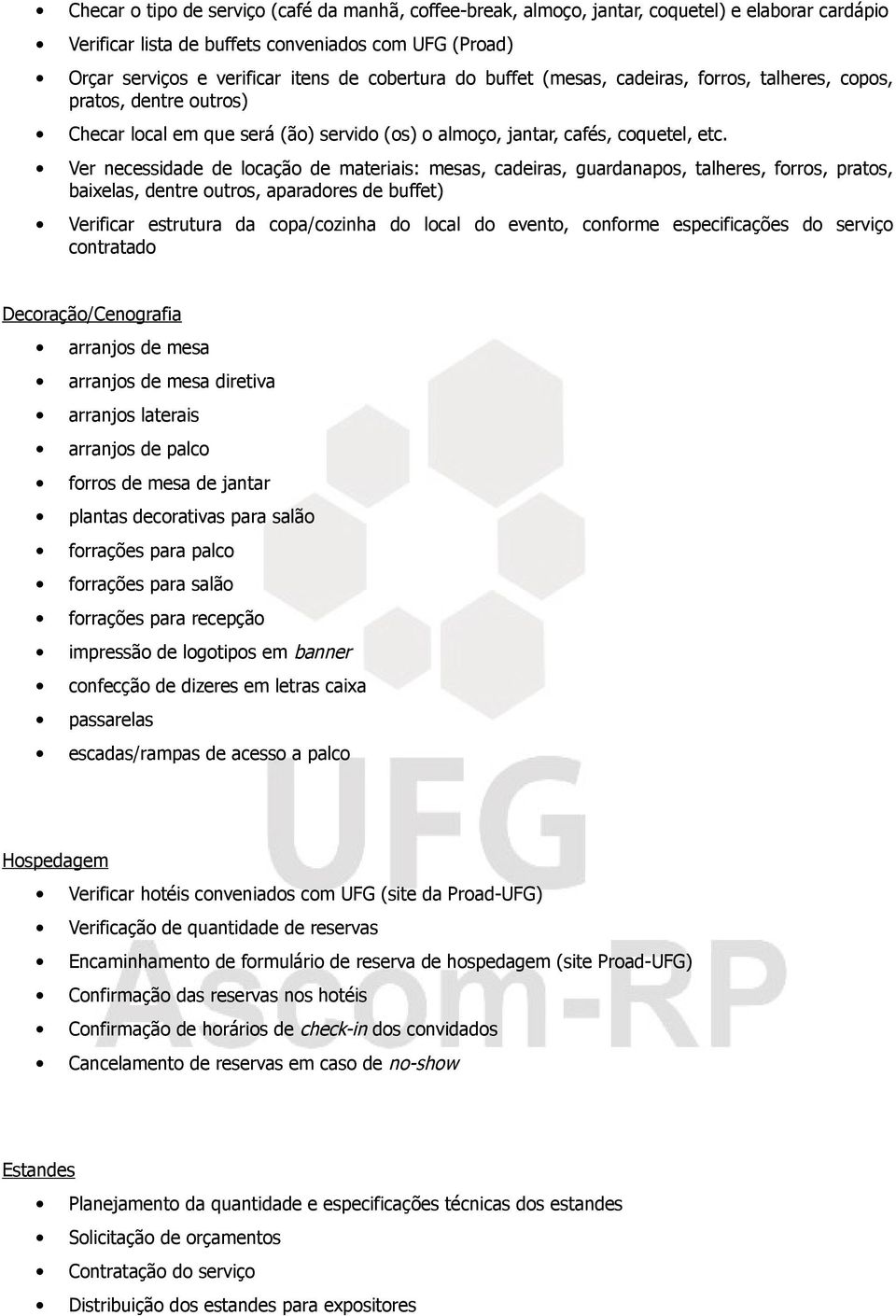 Ver necessidade de locação de materiais: mesas, cadeiras, guardanapos, talheres, forros, pratos, baixelas, dentre outros, aparadores de buffet) Verificar estrutura da copa/cozinha do local do evento,