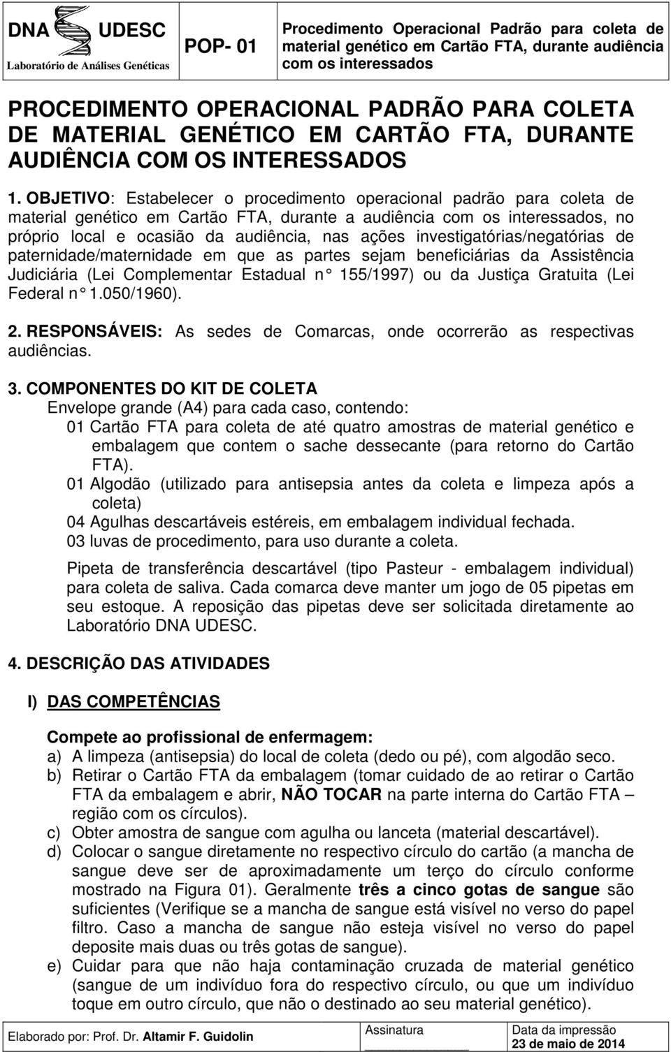 investigatórias/negatórias de paternidade/maternidade em que as partes sejam beneficiárias da Assistência Judiciária (Lei Complementar Estadual n 155/1997) ou da Justiça Gratuita (Lei Federal n 1.