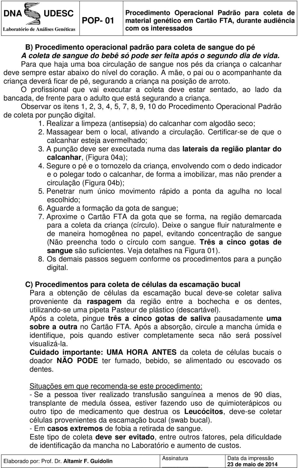 A mãe, o pai ou o acompanhante da criança deverá ficar de pé, segurando a criança na posição de arroto.