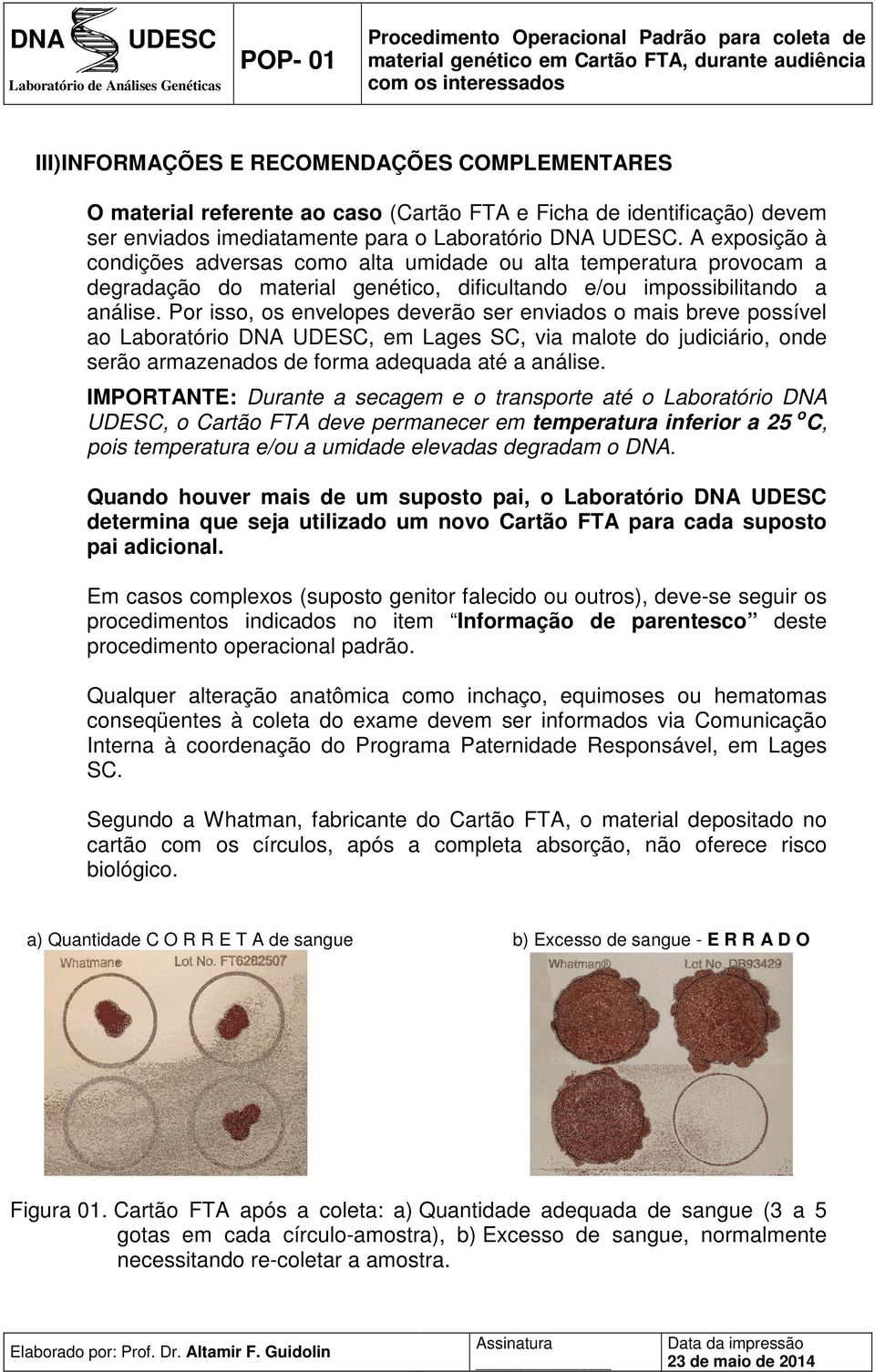 Por isso, os envelopes deverão ser enviados o mais breve possível ao Laboratório DNA, em Lages SC, via malote do judiciário, onde serão armazenados de forma adequada até a análise.