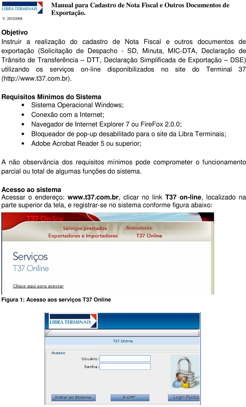 Requisitos Mínimos do Sistema Sistema Operacional Windows; Conexão com a Internet; Navegador de Internet Explorer 7 ou FireFox 2.0.