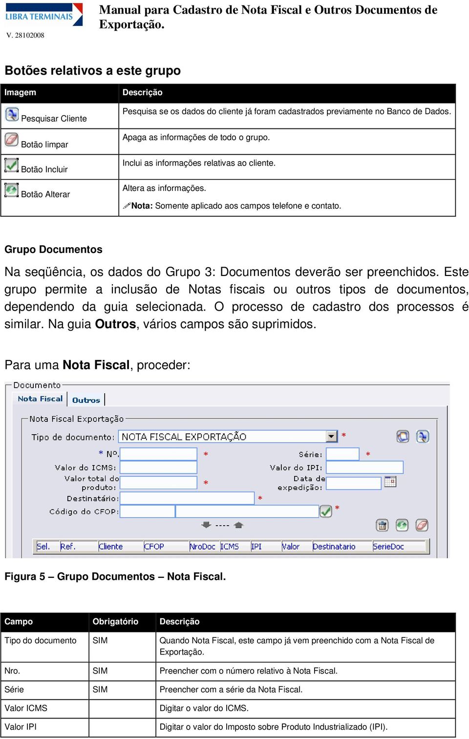 Grupo Documentos Na seqüência, os dados do Grupo 3: Documentos deverão ser preenchidos. Este grupo permite a inclusão de Notas fiscais ou outros tipos de documentos, dependendo da guia selecionada.