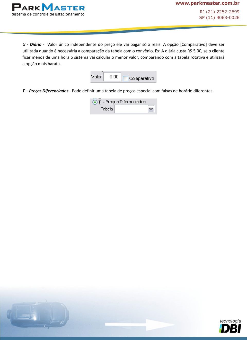 Ex: A diária custa R$ 5,00, se o cliente ficar menos de uma hora o sistema vai calcular o menor valor,