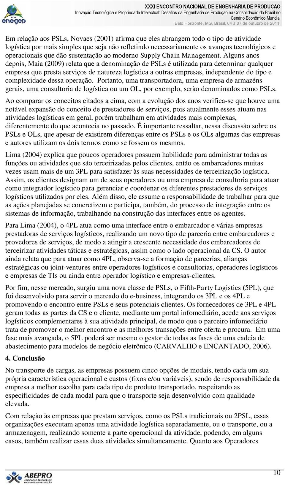 Alguns anos depois, Maia (2009) relata que a denominação de PSLs é utilizada para determinar qualquer empresa que presta serviços de natureza logística a outras empresas, independente do tipo e