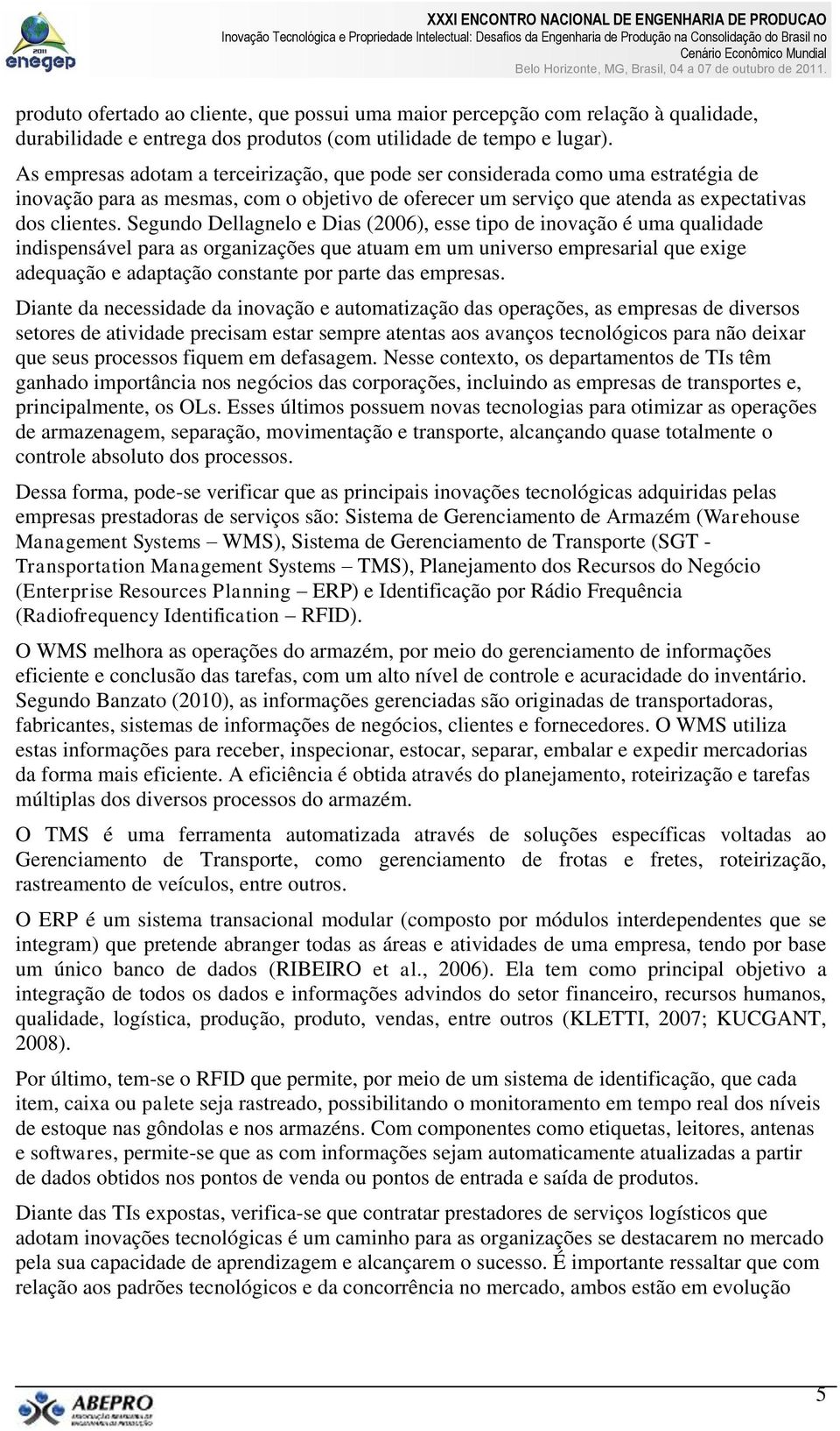 Segundo Dellagnelo e Dias (2006), esse tipo de inovação é uma qualidade indispensável para as organizações que atuam em um universo empresarial que exige adequação e adaptação constante por parte das