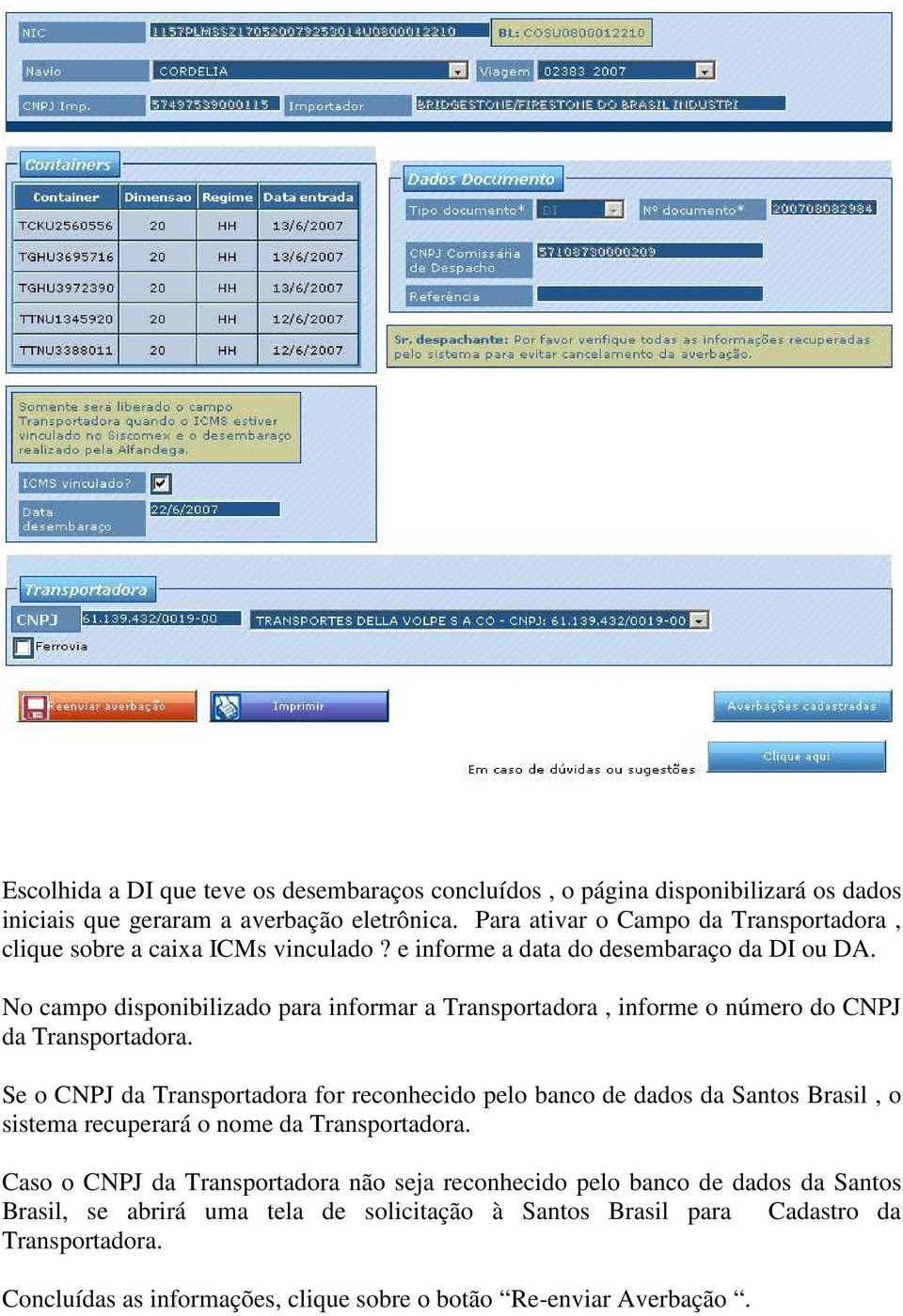 No campo disponibilizado para informar a Transportadora, informe o número do CNPJ da Transportadora.