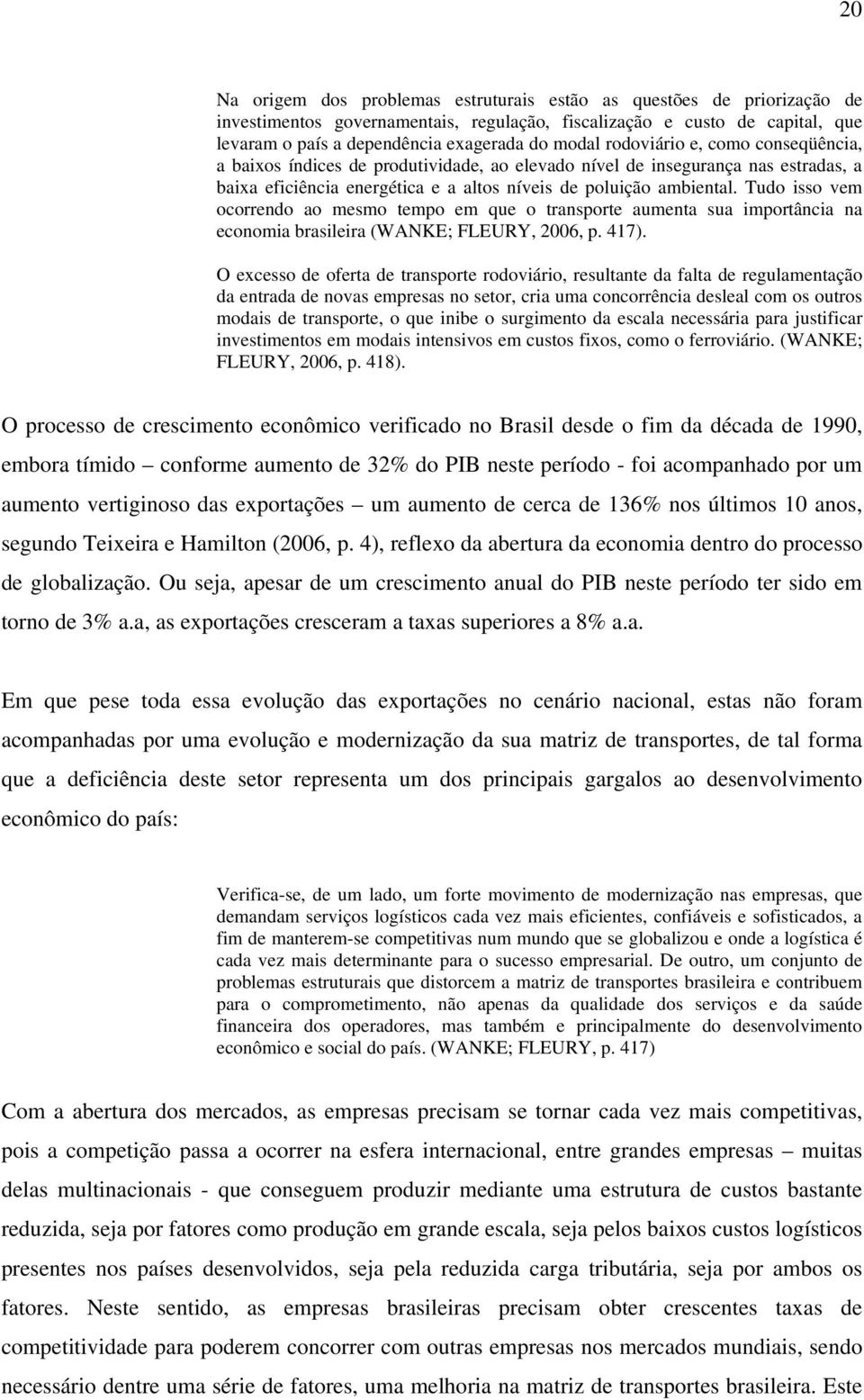 Tudo isso vem ocorrendo ao mesmo tempo em que o transporte aumenta sua importância na economia brasileira (WANKE; FLEURY, 2006, p. 417).