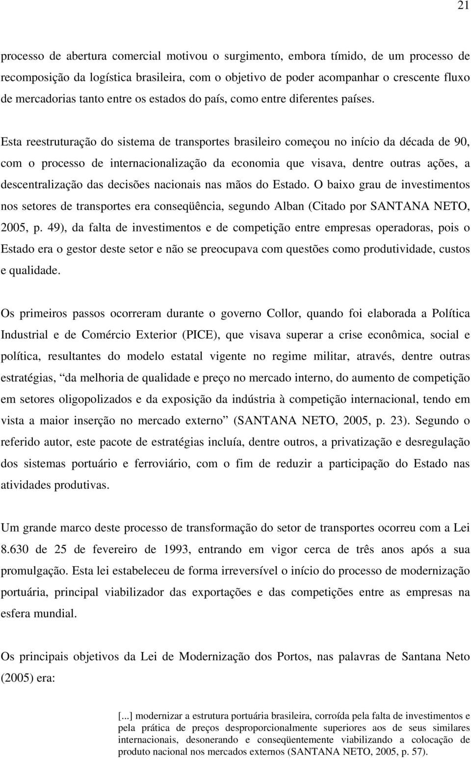 Esta reestruturação do sistema de transportes brasileiro começou no início da década de 90, com o processo de internacionalização da economia que visava, dentre outras ações, a descentralização das