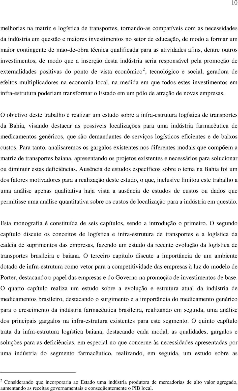 positivas do ponto de vista econômico 2, tecnológico e social, geradora de efeitos multiplicadores na economia local, na medida em que todos estes investimentos em infra-estrutura poderiam