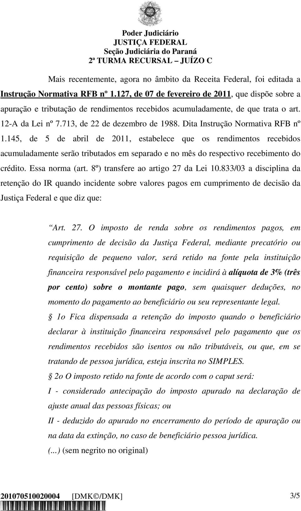 Dita Instrução Normativa RFB nº 1.145, de 5 de abril de 2011, estabelece que os rendimentos recebidos acumuladamente serão tributados em separado e no mês do respectivo recebimento do crédito.