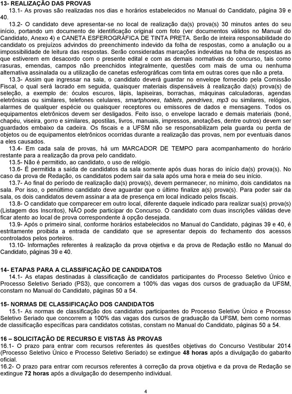 2- O candidato deve apresentar-se no local de realização da(s) prova(s) 30 minutos antes do seu início, portando um documento de identificação original com foto (ver documentos válidos no Manual do