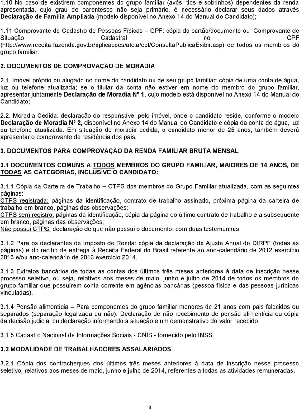 11 Comprovante do Cadastro de Pessoas Físicas CPF: cópia do cartão/documento ou Comprovante de Situação Cadastral no CPF (http://www.receita.fazenda.gov.br/aplicacoes/atcta/cpf/consultapublicaexibir.