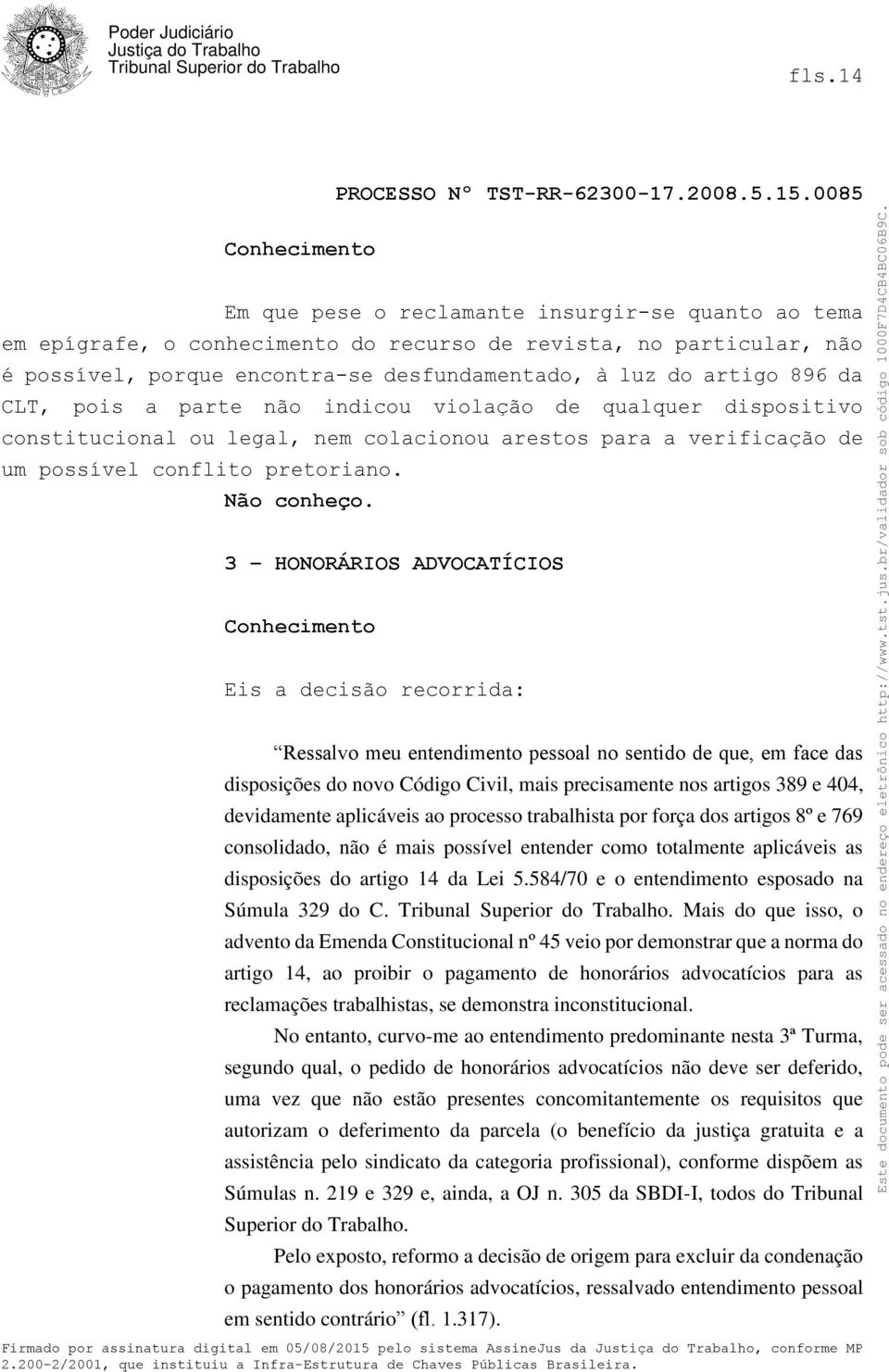 3 HONORÁRIOS ADVOCATÍCIOS Conhecimento Eis a decisão recorrida: Ressalvo meu entendimento pessoal no sentido de que, em face das disposições do novo Código Civil, mais precisamente nos artigos 389 e