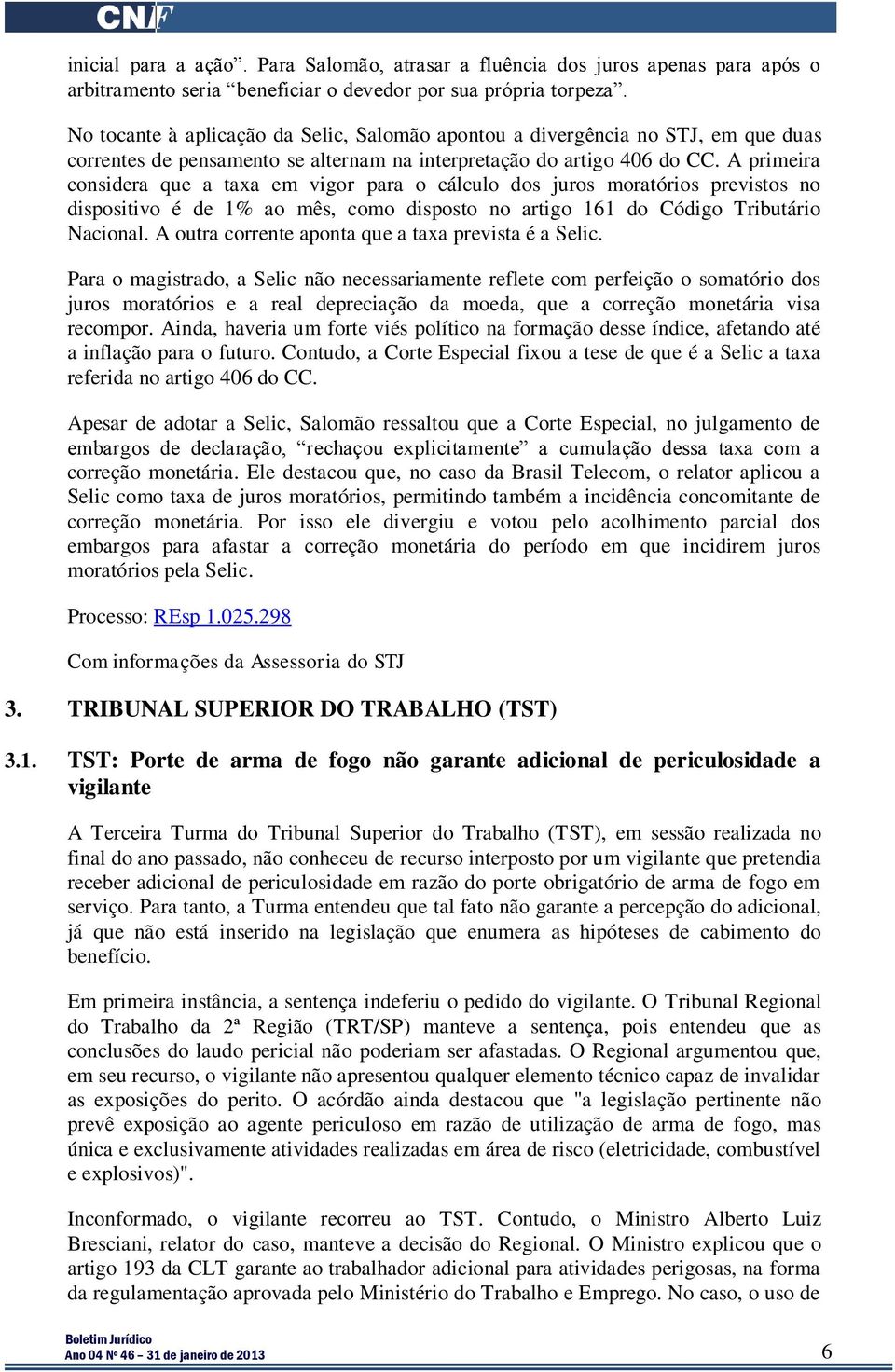 A primeira considera que a taxa em vigor para o cálculo dos juros moratórios previstos no dispositivo é de 1% ao mês, como disposto no artigo 161 do Código Tributário Nacional.