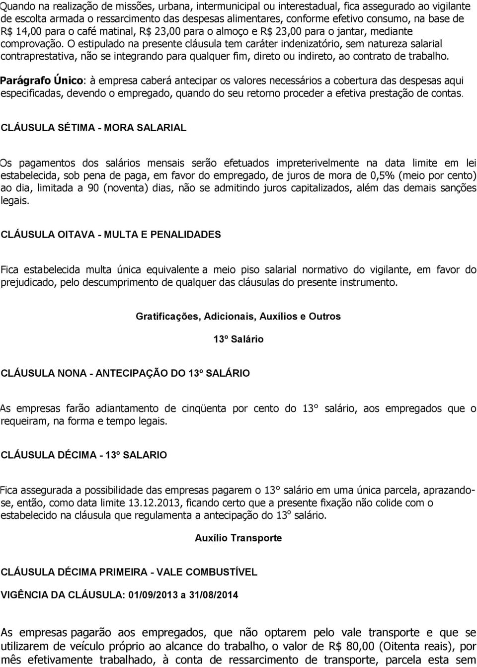 O estipulado na presente cláusula tem caráter indenizatório, sem natureza salarial contraprestativa, não se integrando para qualquer fim, direto ou indireto, ao contrato de trabalho.