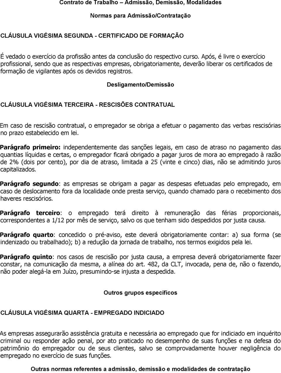 Desligamento/Demissão CLÁUSULA VIGÉSIMA TERCEIRA - RESCISÕES CONTRATUAL Em caso de rescisão contratual, o empregador se obriga a efetuar o pagamento das verbas rescisórias no prazo estabelecido em