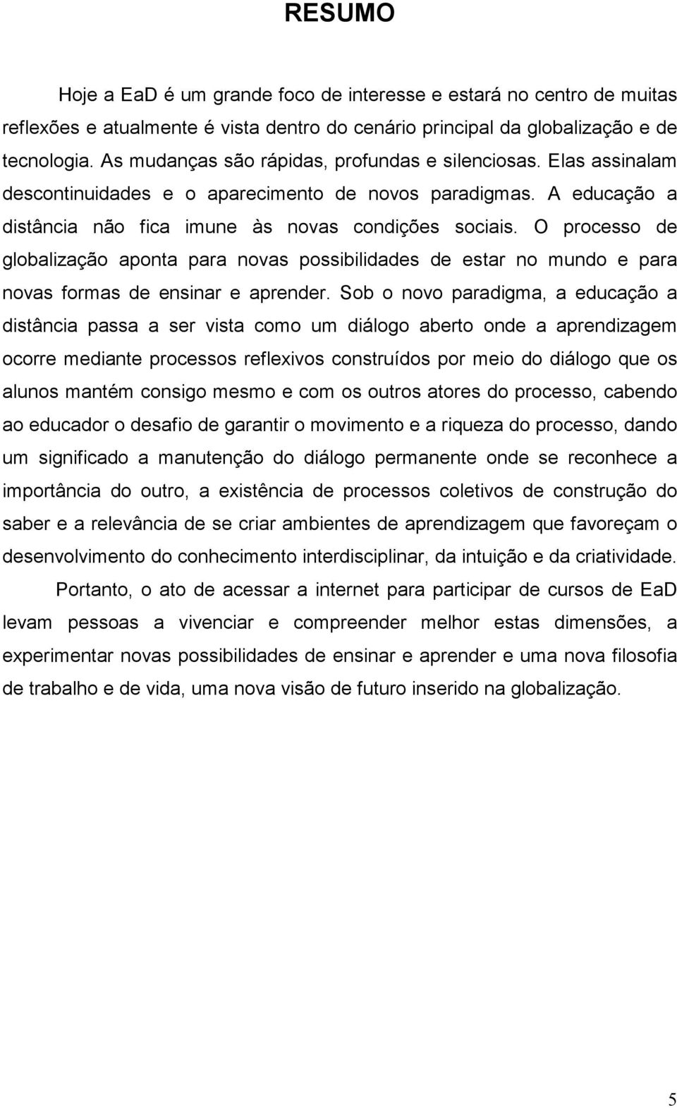 O processo de globalização aponta para novas possibilidades de estar no mundo e para novas formas de ensinar e aprender.