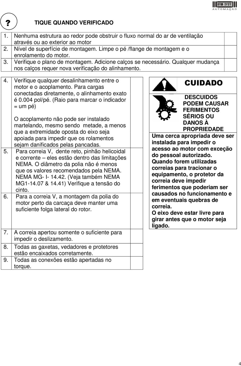 Verifique qualquer desalinhamento entre o motor e o acoplamento. Para cargas conectadas diretamente, o alinhamento exato é 0.004 pol/pé.