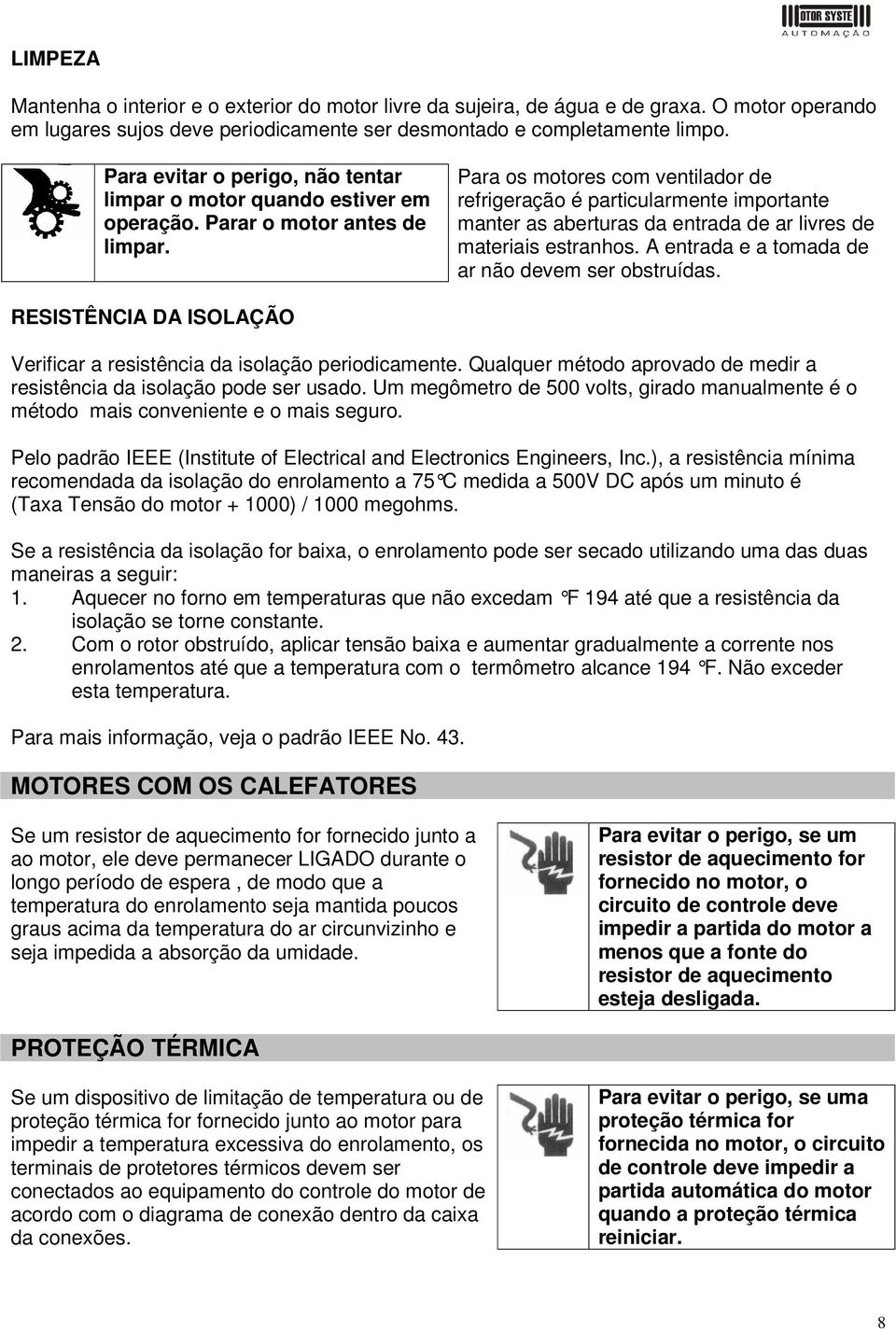 Para os motores com ventilador de refrigeração é particularmente importante manter as aberturas da entrada de ar livres de materiais estranhos. A entrada e a tomada de ar não devem ser obstruídas.