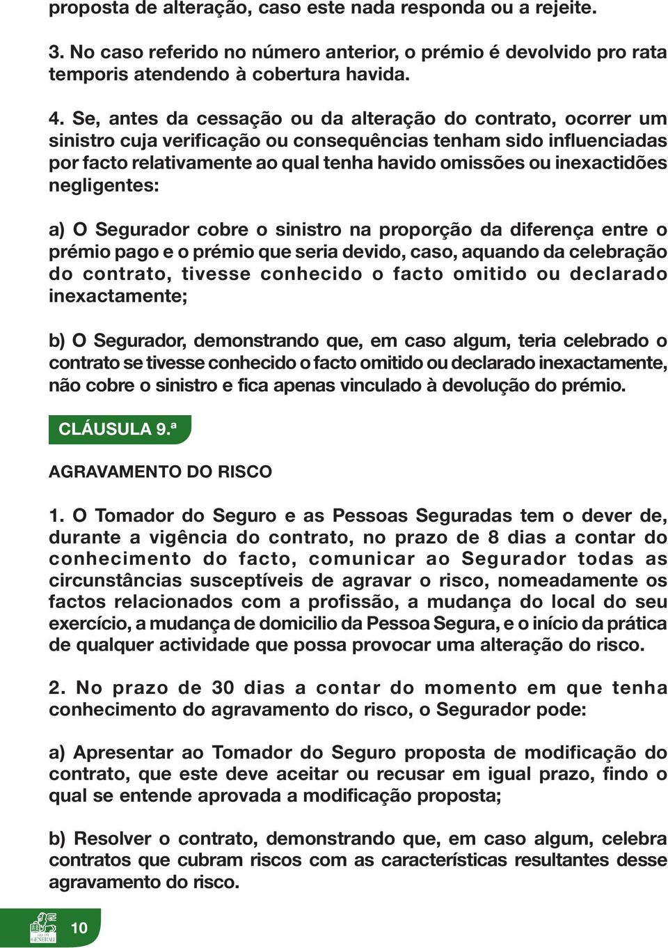 inexactidões negligentes: a) O Segurador cobre o sinistro na proporção da diferença entre o prémio pago e o prémio que seria devido, caso, aquando da celebração do contrato, tivesse conhecido o facto