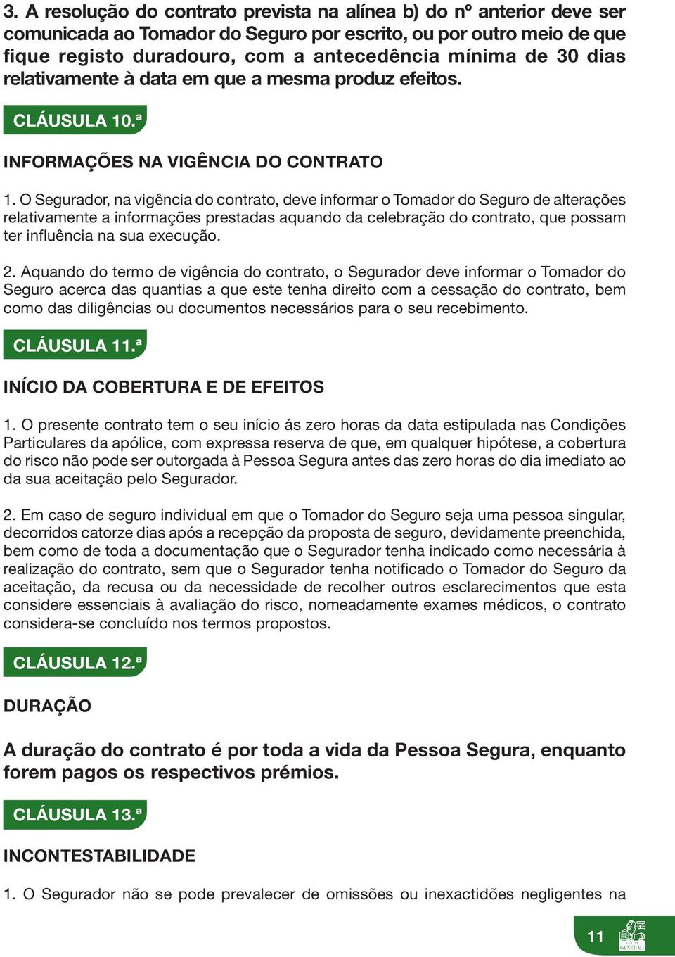 O Segurador, na vigência do contrato, deve informar o Tomador do Seguro de alterações relativamente a informações prestadas aquando da celebração do contrato, que possam ter influência na sua