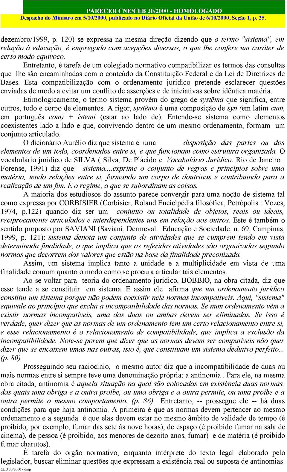 Esta compatibilização com o ordenamento jurídico pretende esclarecer questões enviadas de modo a evitar um conflito de asserções e de iniciativas sobre idêntica matéria.