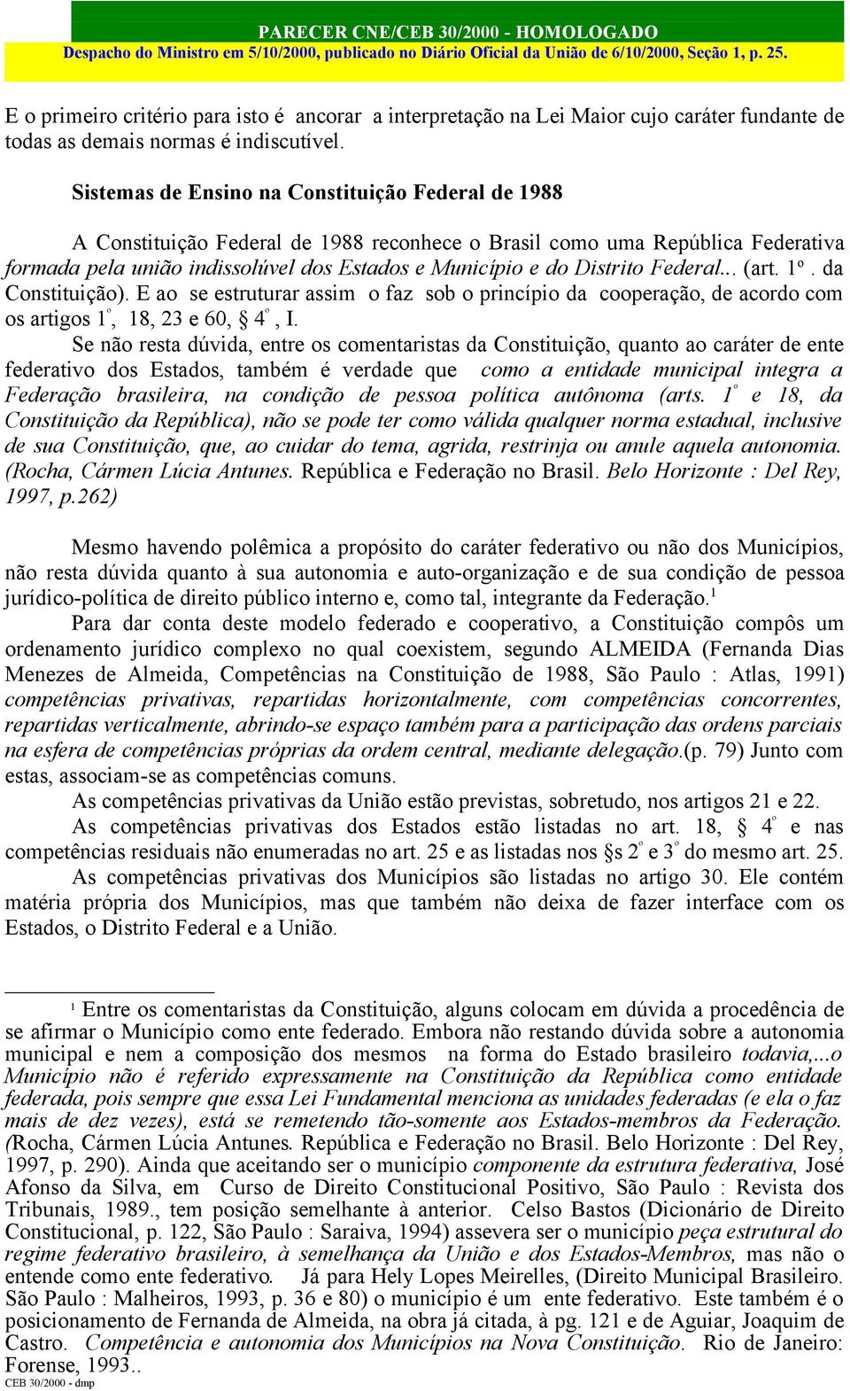 Distrito Federal... (art. 1 o. da Constituição). E ao se estruturar assim o faz sob o princípio da cooperação, de acordo com os artigos 1 º, 18, 23 e 60, 4 º, I.