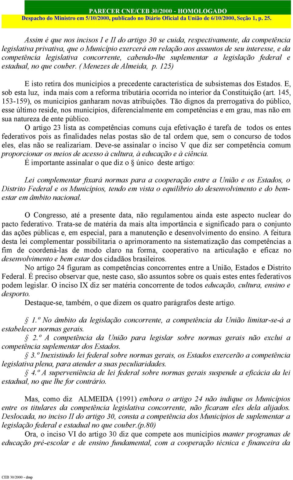 125) E isto retira dos municípios a precedente característica de subsistemas dos Estados. E, sob esta luz, inda mais com a reforma tributária ocorrida no interior da Constituição (art.