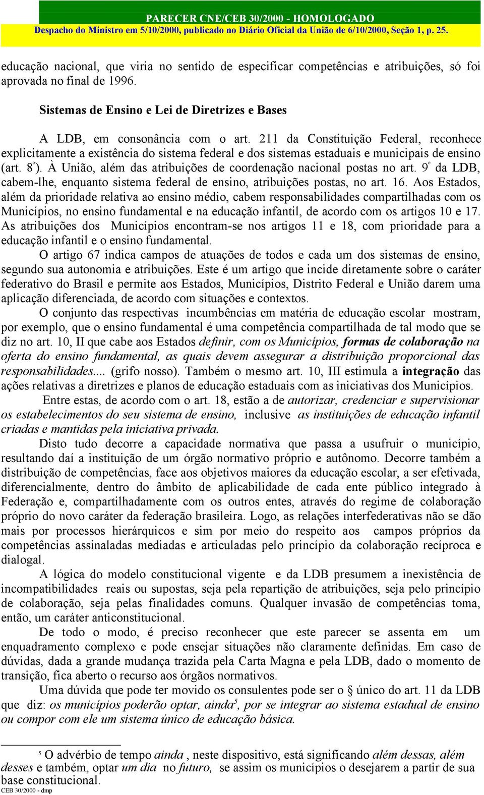 À União, além das atribuições de coordenação nacional postas no art. 9 º da LDB, cabem-lhe, enquanto sistema federal de ensino, atribuições postas, no art. 16.